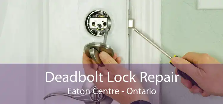 Deadbolt Lock Repair Eaton Centre - Ontario